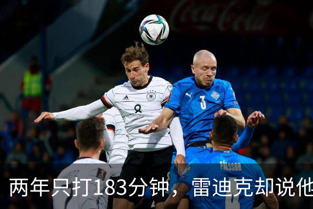 两年只打183分钟，雷迪克却说他这两个月"难以置信"