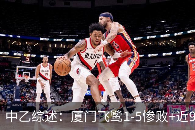 中乙综述：厦门飞鹭1-5惨败+近9轮仅1胜 泰山B队战平无缘登顶北区