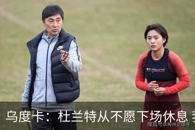 乌度卡：杜兰特从不愿下场休息 我们想一定程度减少他的上场时长