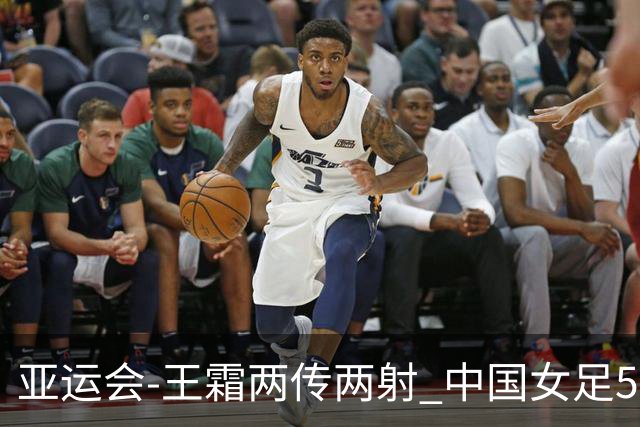 亚运会-王霜两传两射 中国女足5-1中国香港开门红