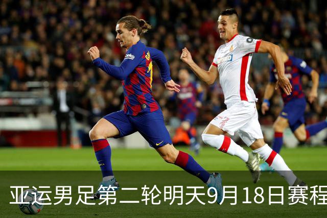 亚运男足第二轮明天9月18日赛程：菲律宾PK越南，沙特PK卡塔尔