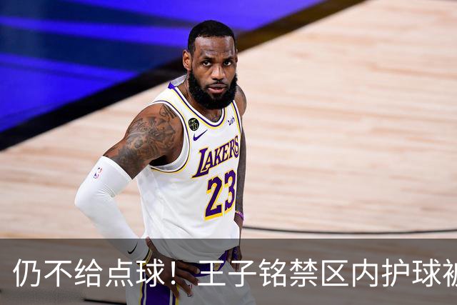仍不给点球！王子铭禁区内护球被踢倒，主裁+VAR认定非点球