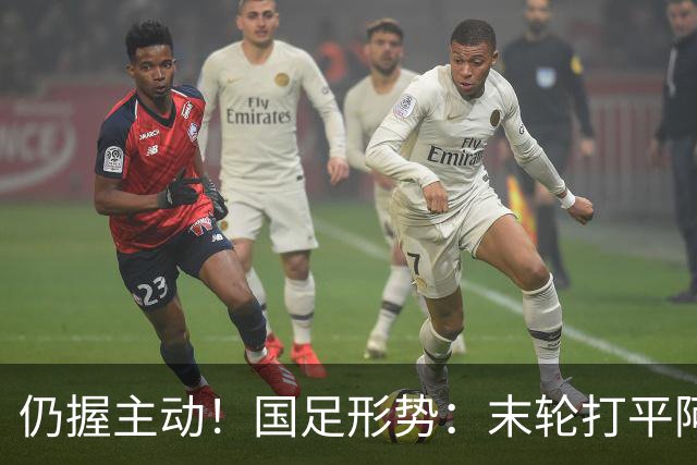 仍握主动！国足形势：末轮打平阿联酋=出线 2种情况下输球也晋级