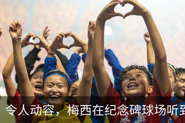 令人动容，梅西在纪念碑球场听到阿根廷国歌时落泪