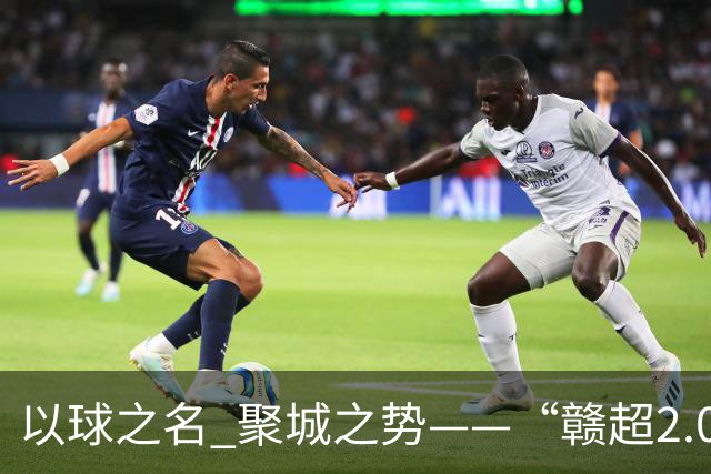以球之名 聚城之势——“赣超2.0”何以“超越”？