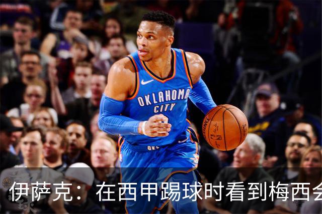 伊萨克：在西甲踢球时看到梅西会被震撼到 合作过最好的球员是D席