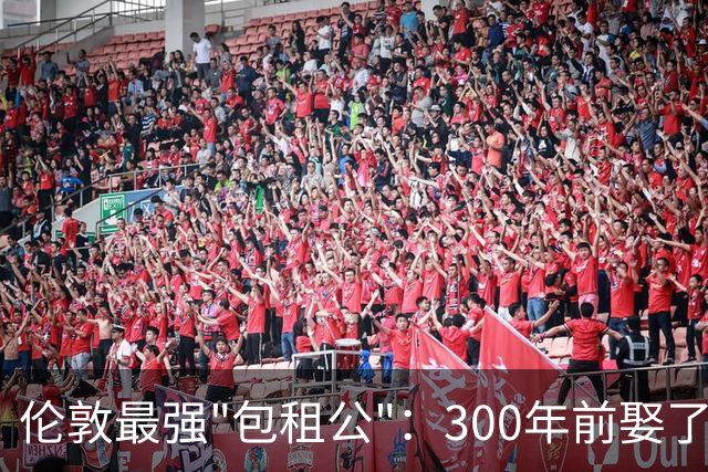 伦敦最强"包租公"：300年前娶了个好老婆，如今躺收伦敦1.8亿英镑租金