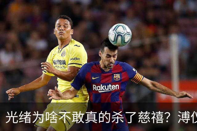 光绪为啥不敢真的杀了慈禧？溥仪晚年坦言：他敢杀，但是杀不起