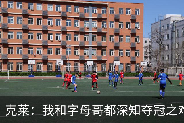 克莱：我和字母哥都深知夺冠之难 我生涯时日无多&愿倾尽所有
