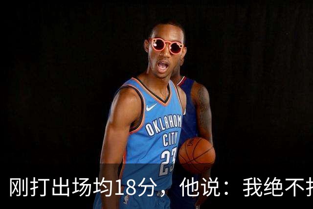 刚打出场均18分，他说：我绝不打替补