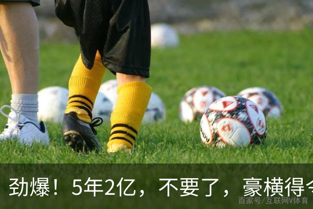 劲爆！5年2亿，不要了，豪横得令人咋舌…