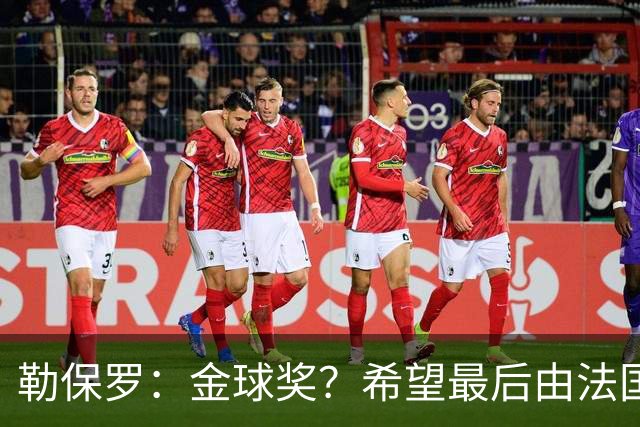 勒保罗：金球奖？希望最后由法国球员赢得