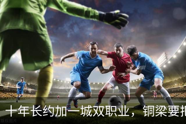 十年长约加一城双职业，铜梁要把足球做成百亿生意
