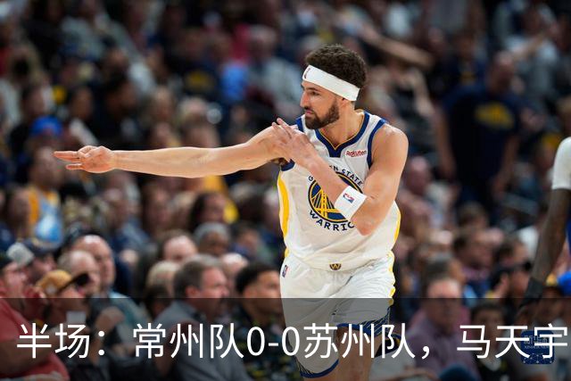 半场：常州队0-0苏州队，马天宇造险