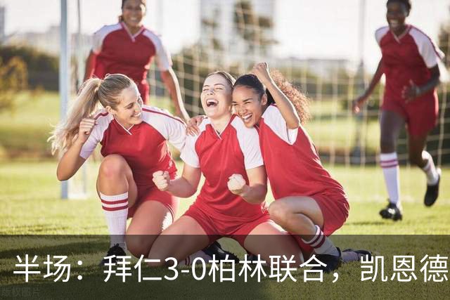半场：拜仁3-0柏林联合，凯恩德甲百球，奥利塞破门