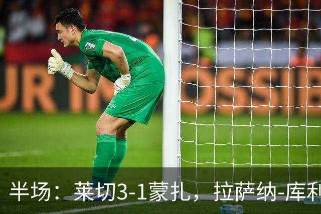 半场：莱切3-1蒙扎，拉萨纳-库利巴利双响，伊利奇角球两助攻