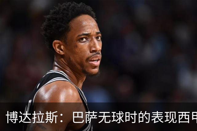 博达拉斯：巴萨无球时的表现西甲最好 亚马尔有潜力成为世界最佳