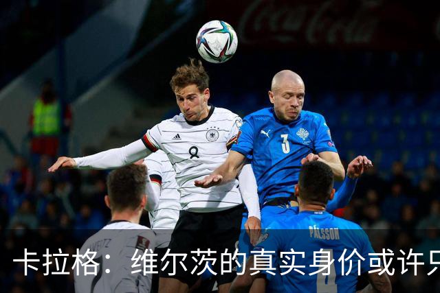 卡拉格：维尔茨的真实身价或许只有利物浦当初支付金额的一半