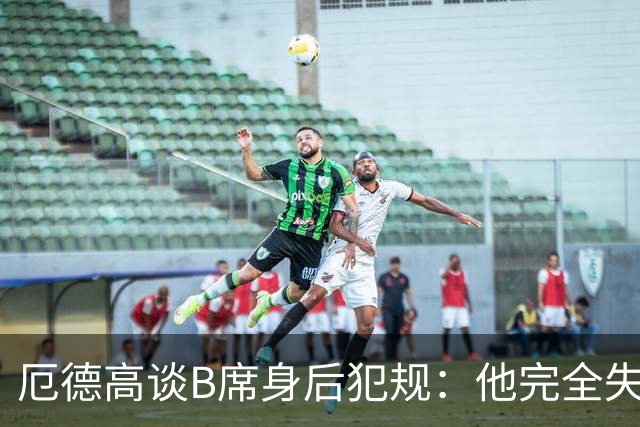 厄德高谈B席身后犯规：他完全失去了理智