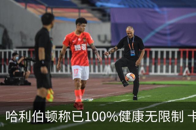 哈利伯顿称已100%健康无限制 卡莱尔：会控制节奏