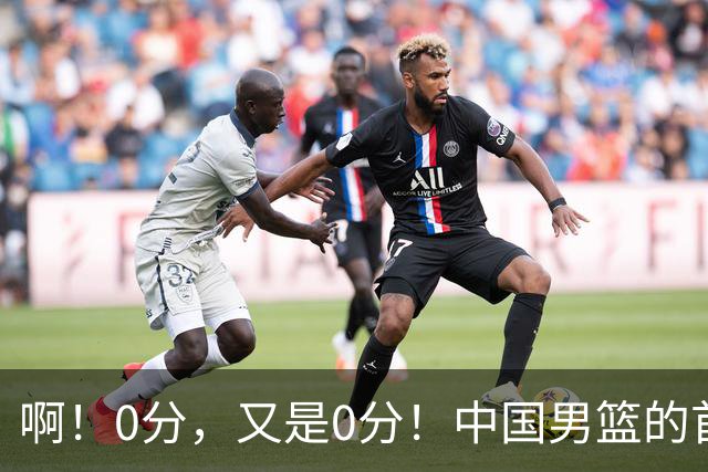 啊！0分，又是0分！中国男篮的首发前锋