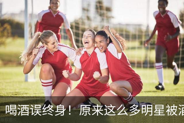 喝酒误终身！原来这么多明星被酒给毁了，也给大众提了个醒