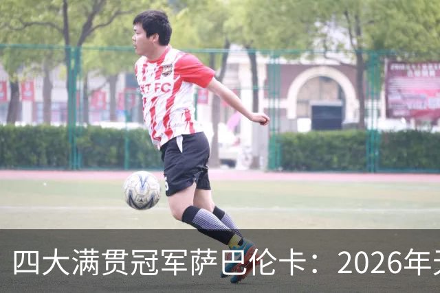 四大满贯冠军萨巴伦卡：2026年无冠，她说了一句大实话