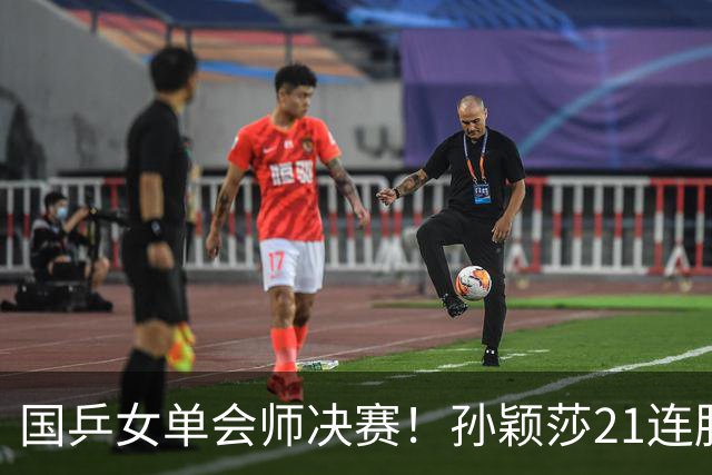 国乒女单会师决赛！孙颖莎21连胜早田希娜，今晚和王曼昱竞争金牌