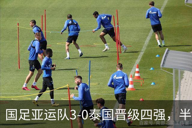 国足亚运队3-0泰国晋级四强，半决赛战韩国且至少再踢两场比赛