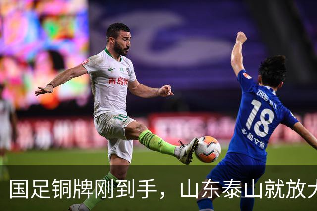国足铜牌刚到手，山东泰山就放大招！俱乐部全力支持，球迷沸腾了！