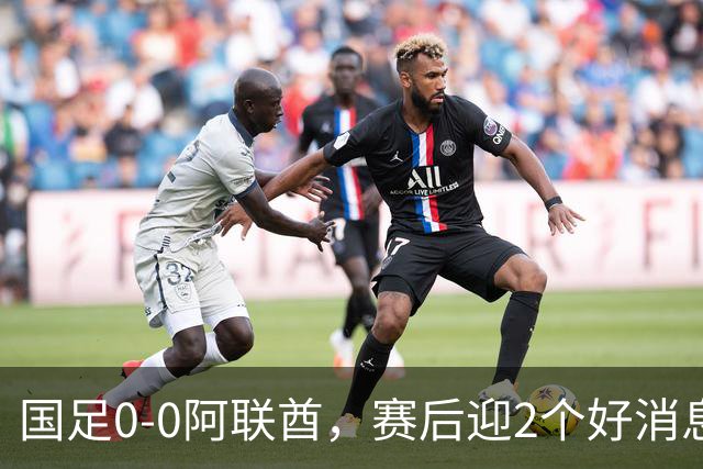 国足0-0阿联酋，赛后迎2个好消息和1个坏消息，淘汰赛能避开日本