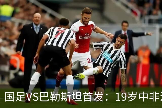 国足VS巴勒斯坦首发：19岁中非混血后腰首次先发 赵松源回归进替补