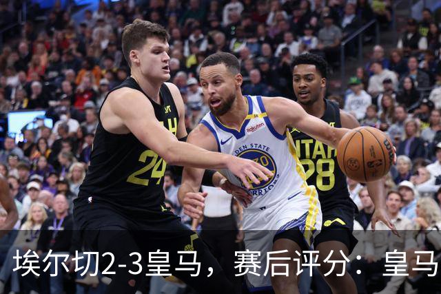 埃尔切2-3皇马，赛后评分：皇马10号排第一