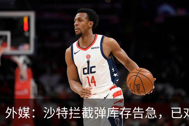 外媒：沙特拦截弹库存告急，已对外求援