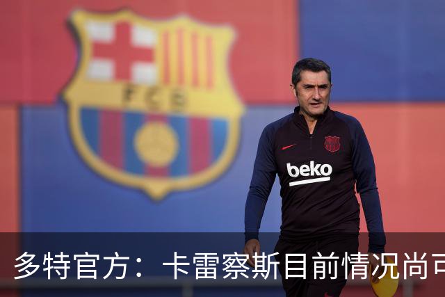 多特官方：卡雷察斯目前情况尚可，周末不会出场