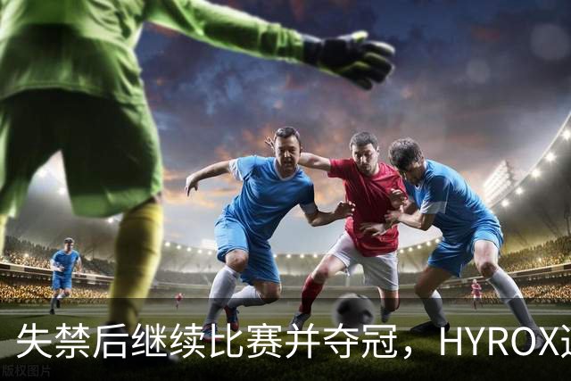 失禁后继续比赛并夺冠，HYROX选手道歉：追溯性退出该场比赛，放弃此前获得的积分