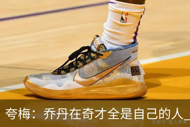 夸梅：乔丹在奇才全是自己的人 就像老詹在76人 MJ只是没有富保罗