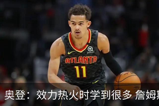 奥登：效力热火时学到很多 詹姆斯会做许多幕后工作