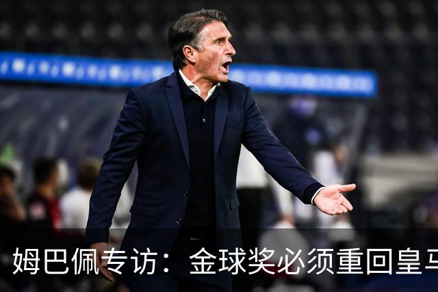 姆巴佩专访：金球奖必须重回皇马 今年我能赢金球奖