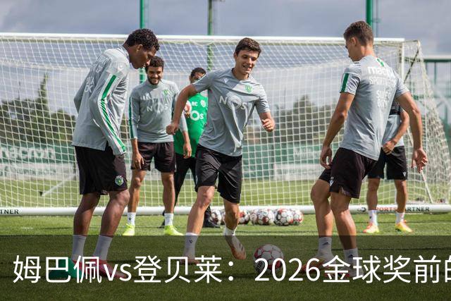 姆巴佩vs登贝莱：2026金球奖前的舆论暗战