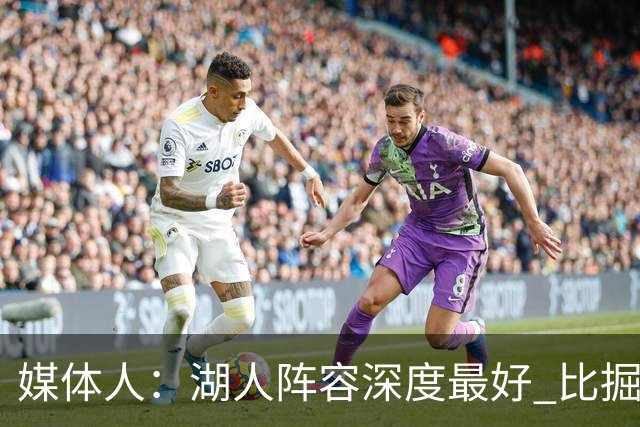媒体人：湖人阵容深度最好 比掘金森林狼强