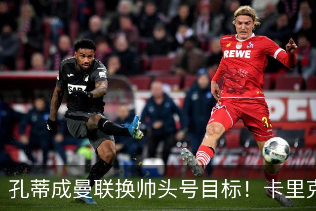 孔蒂成曼联换帅头号目标！卡里克帅位亮起红灯