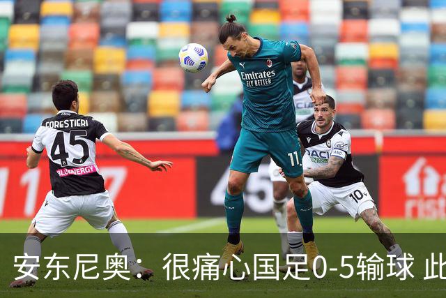 安东尼奥：很痛心国足0-5输球 此刻我是世界上最幸福的教练