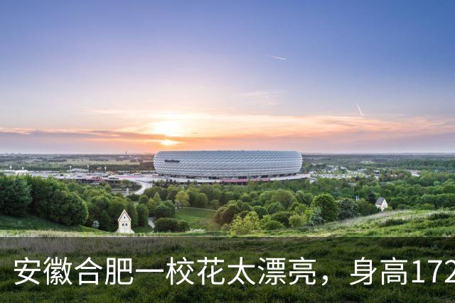 安徽合肥一校花太漂亮，身高172，五官精致到无懈可击