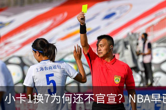 小卡1换7为何还不官宣？NBA早已放行，快船报复+联盟和解成两大变量
