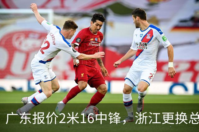 广东报价2米16中锋，浙江更换总经理，北控主帅暂时离队，吉林强援抵达