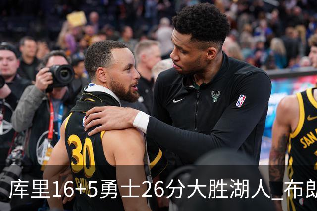 库里16+5勇士26分大胜湖人 布朗尼生日仅4分伦德博格17+9
