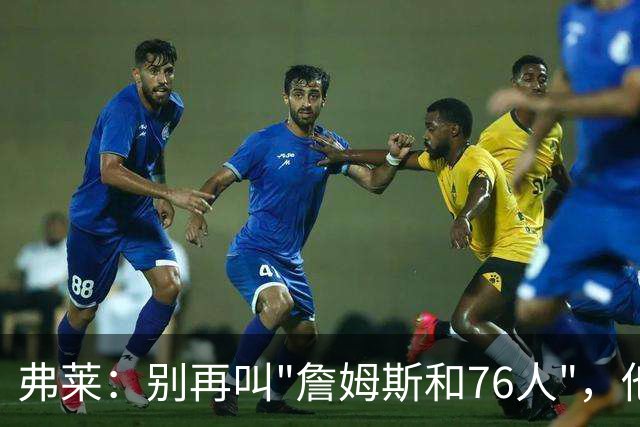 弗莱：别再叫"詹姆斯和76人"，他42岁只是第三号人物
