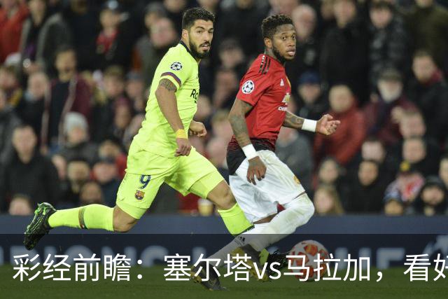 彩经前瞻：塞尔塔vs马拉加，看好主队本场拿下联赛首胜
