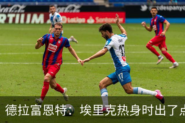 德拉富恩特：埃里克热身时出了点问题，不知道他后面能不能上
